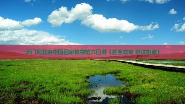 天门到北京中国国家博物馆六日游
