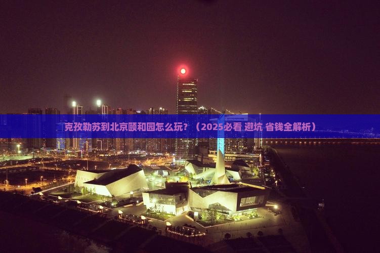 克孜勒苏去北京颐和园哪里玩