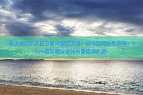 衡水去北京天坛公园大型旅游团