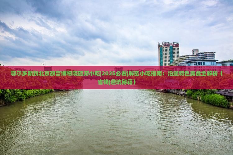 鄂尔多斯到北京故宫博物院旅游小吃