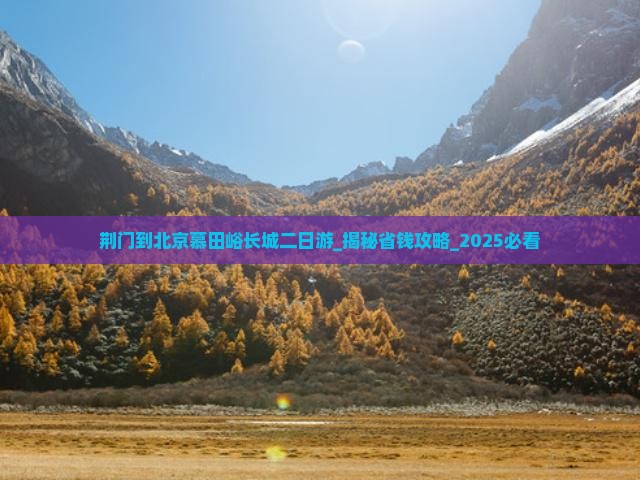 荆门到北京慕田峪长城二日游 荆门到北京慕田峪长城二日游