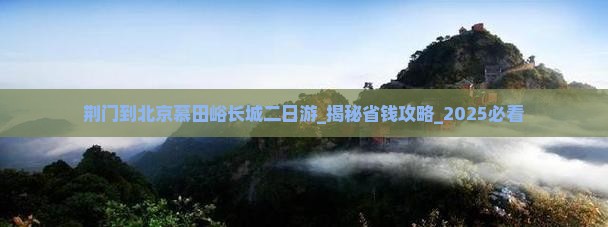 荆门到北京慕田峪长城二日游 荆门到北京慕田峪长城二日游