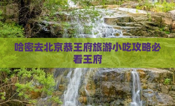 哈密去北京恭王府旅游小吃