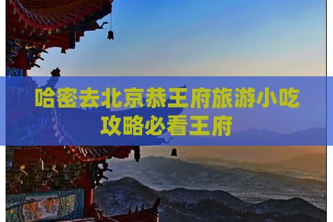 哈密去北京恭王府旅游小吃