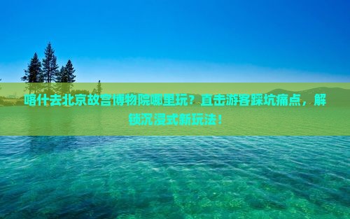 喀什去北京故宫博物院哪里玩