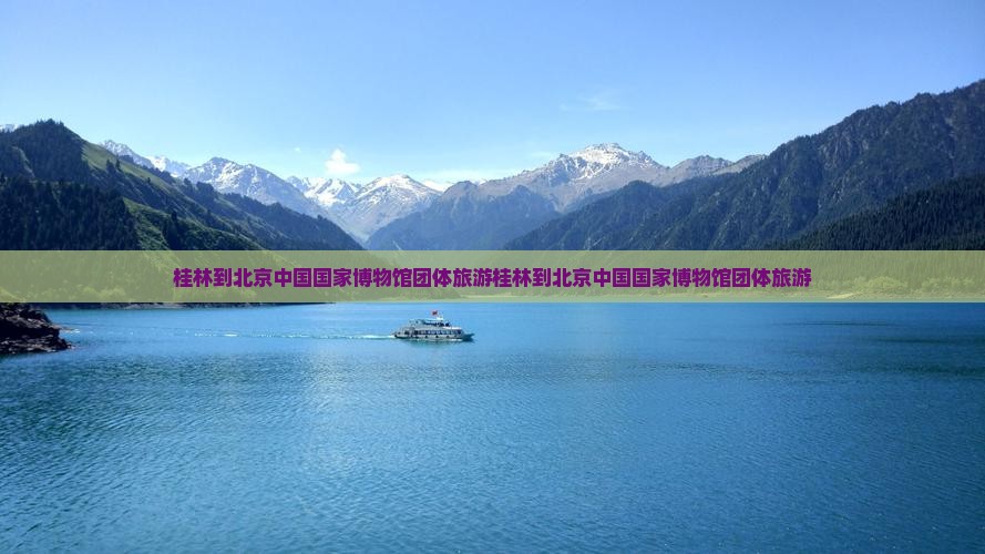 桂林到北京中国国家博物馆团体旅游