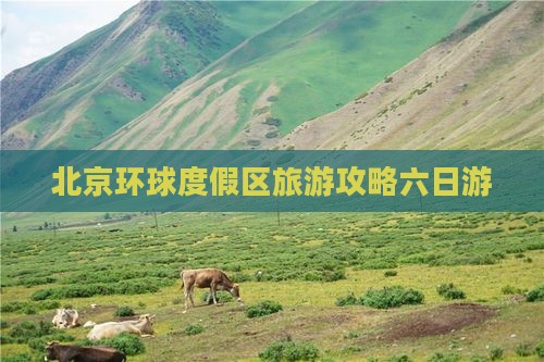 阿坝去北京环球度假区六日游 阿坝去北京环球度假区六日游