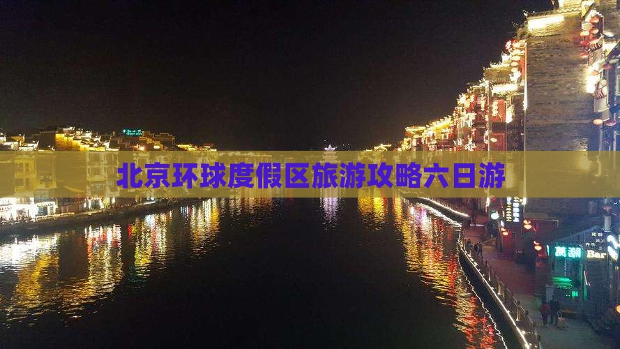 阿坝去北京环球度假区六日游 阿坝去北京环球度假区六日游