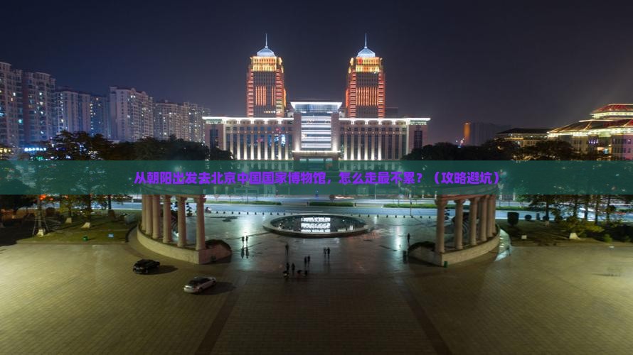 朝阳去北京中国国家博物馆景点