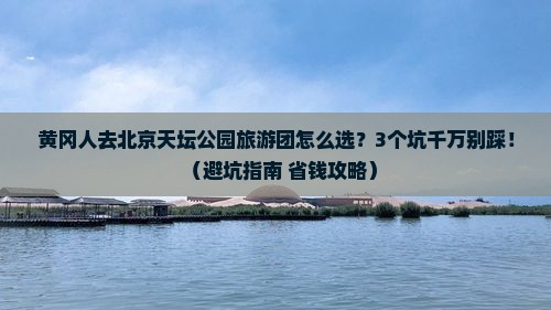 黄冈去北京天坛公园大型旅游团