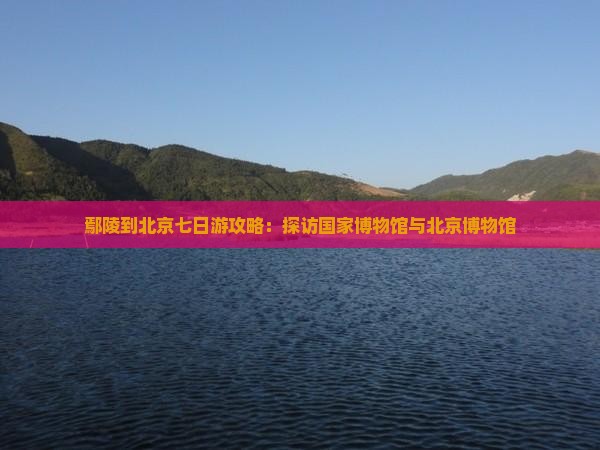 鄢陵县到北京中国国家博物馆七日游