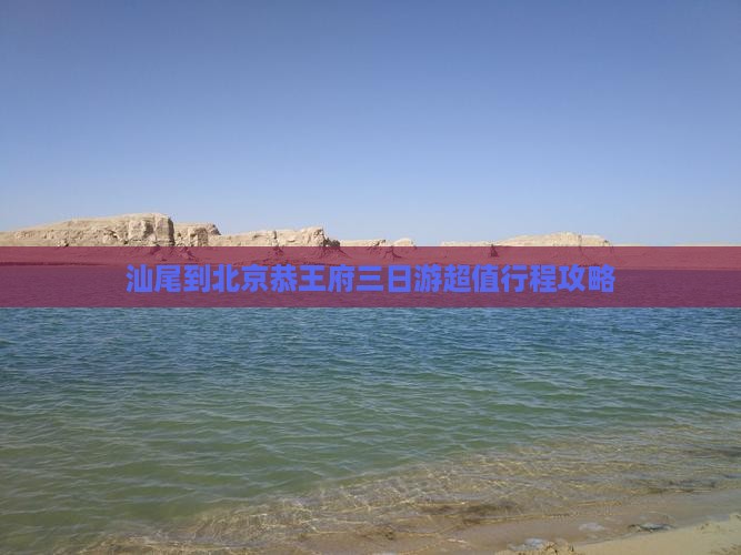 汕尾到北京恭王府三日游