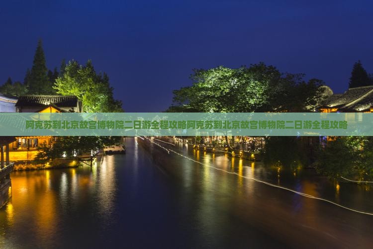 阿克苏到北京故宫博物院二日游