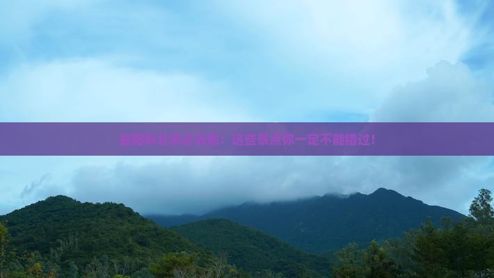 益阳到北京必去地