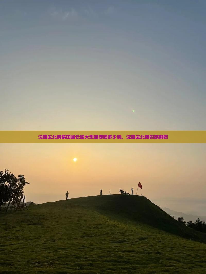 沈阳去北京慕田峪长城大型旅游团