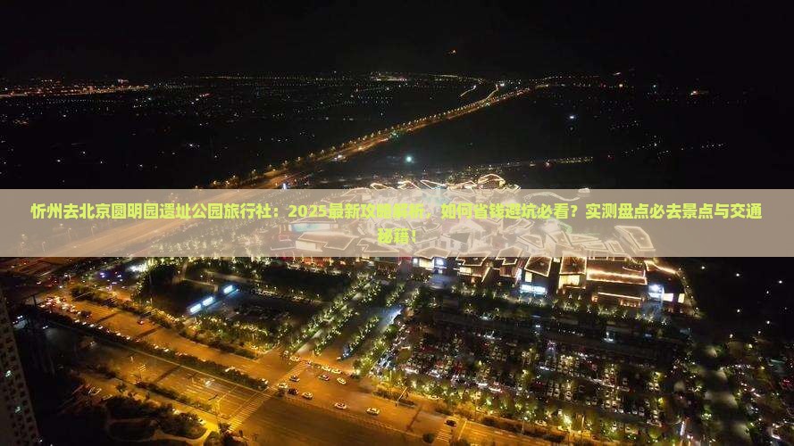 忻州去北京圆明园遗址公园旅行社