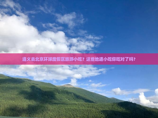 遵义去北京环球度假区旅游小吃