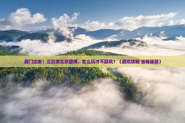 厦门到北京中国国家博物馆三日游