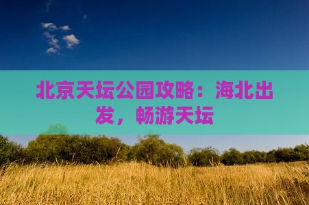 海北到北京天坛公园攻略