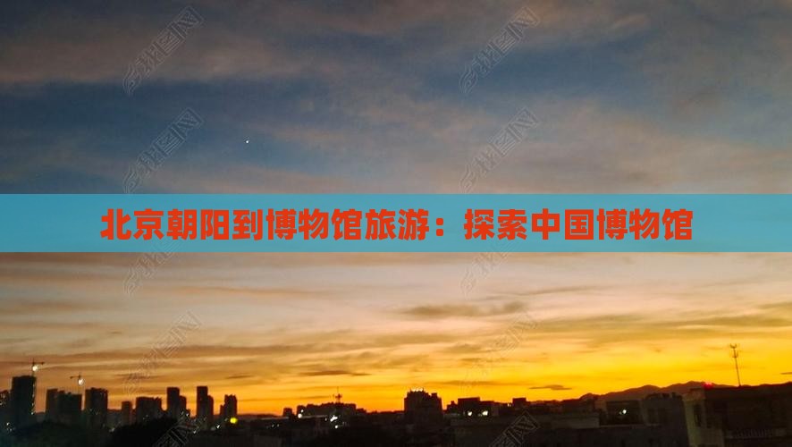 朝阳到北京中国国家博物馆旅游