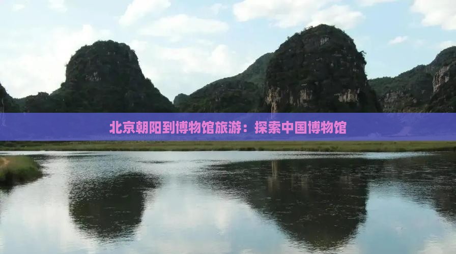 朝阳到北京中国国家博物馆旅游