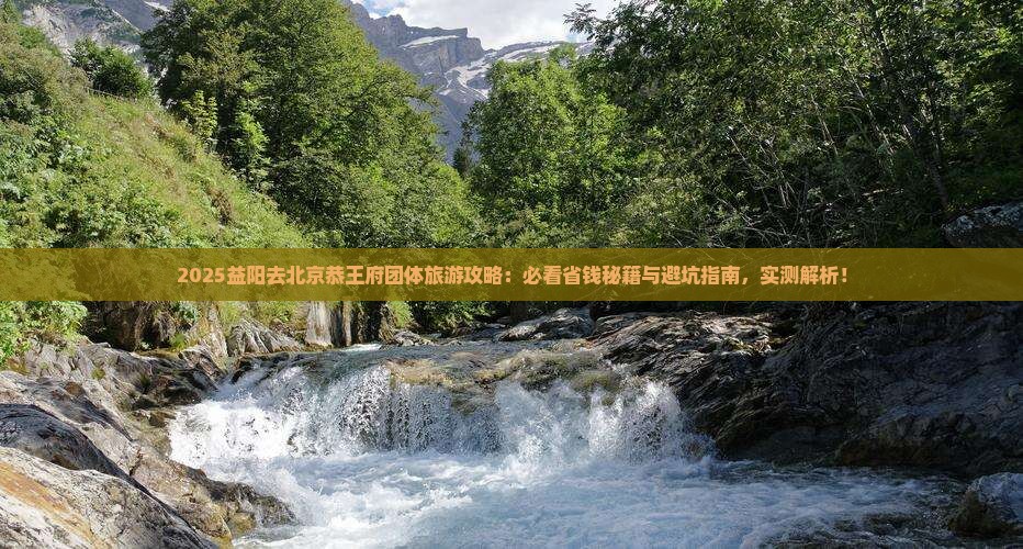 益阳去北京恭王府团体旅游