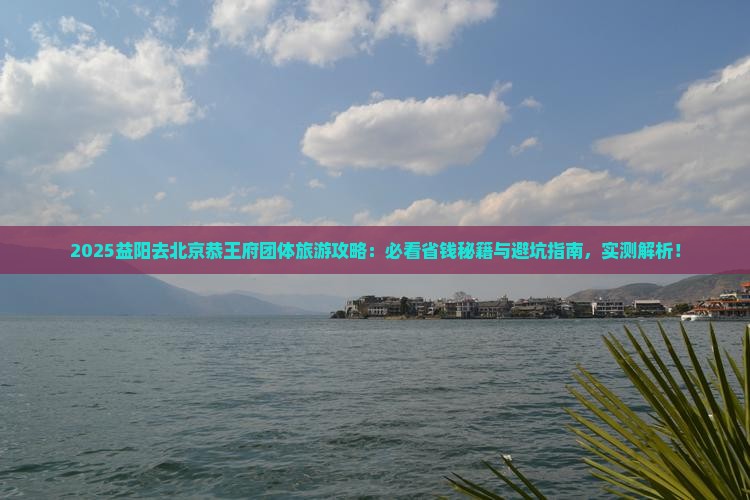 益阳去北京恭王府团体旅游