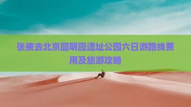张掖去北京圆明园遗址公园六日游