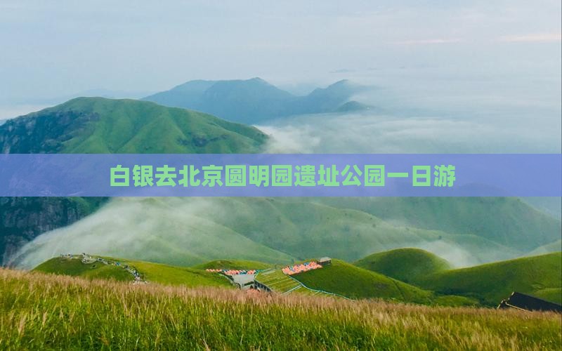 白银去北京圆明园遗址公园一日游