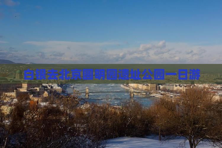 白银去北京圆明园遗址公园一日游