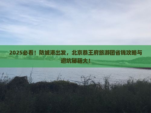 防城港去北京恭王府大型旅游团