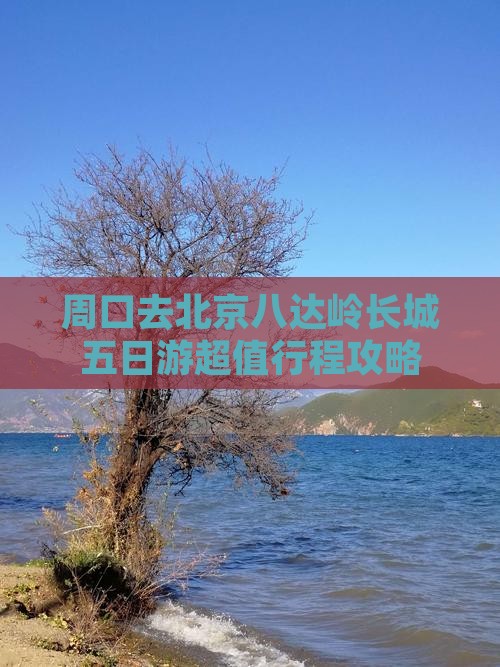 周口去北京八达岭长城五日游