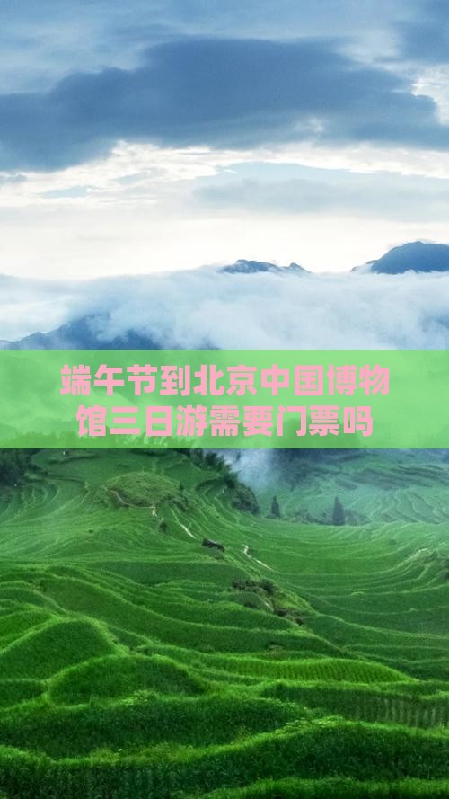 端午节到北京中国国家博物馆三日游