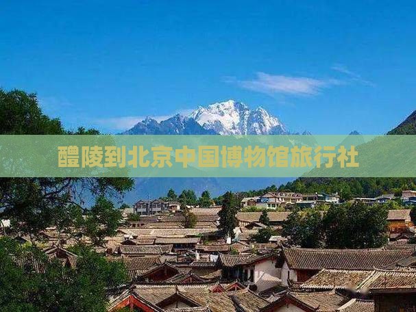 醴陵去北京中国国家博物馆旅行社