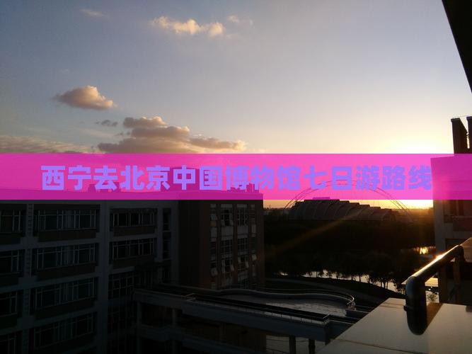 西宁去北京中国国家博物馆七日游