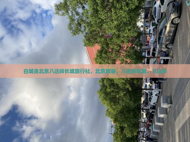 白城去北京八达岭长城旅行社