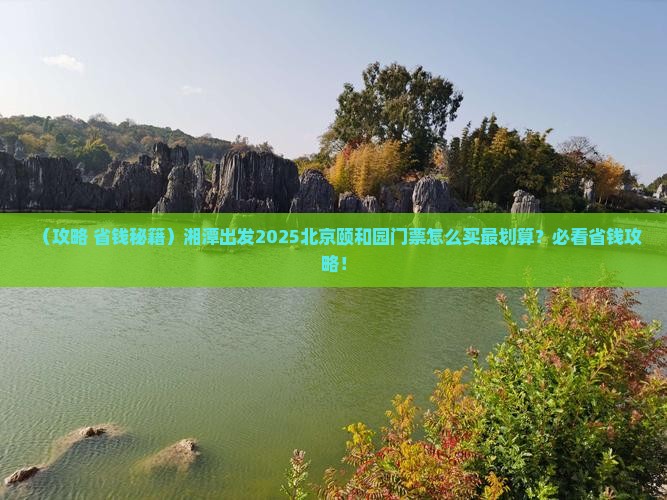 湘潭到北京颐和园门票