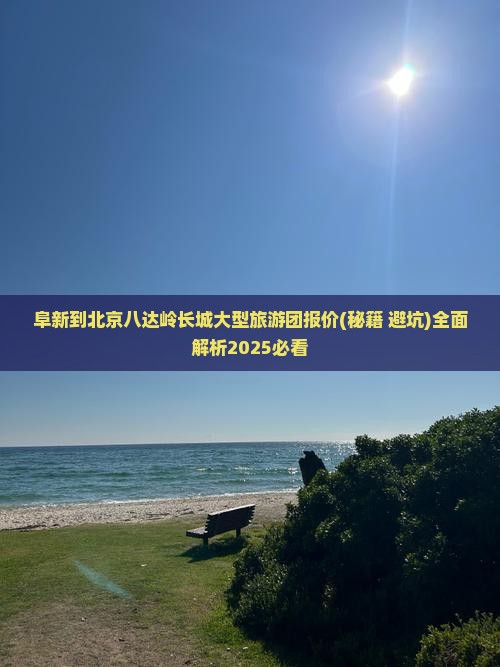 阜新到北京八达岭长城大型旅游团 阜新到北京八达岭长城大型旅游团