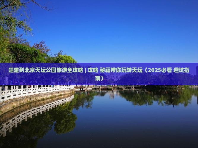 楚雄到北京天坛公园攻略 楚雄到北京天坛公园攻略