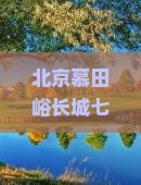 抚顺去北京慕田峪长城七日游