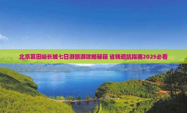 抚顺去北京慕田峪长城七日游