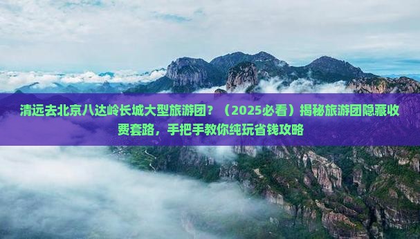 清远去北京八达岭长城大型旅游团