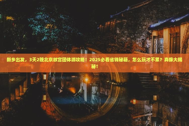 新乡到北京故宫博物院团体旅游