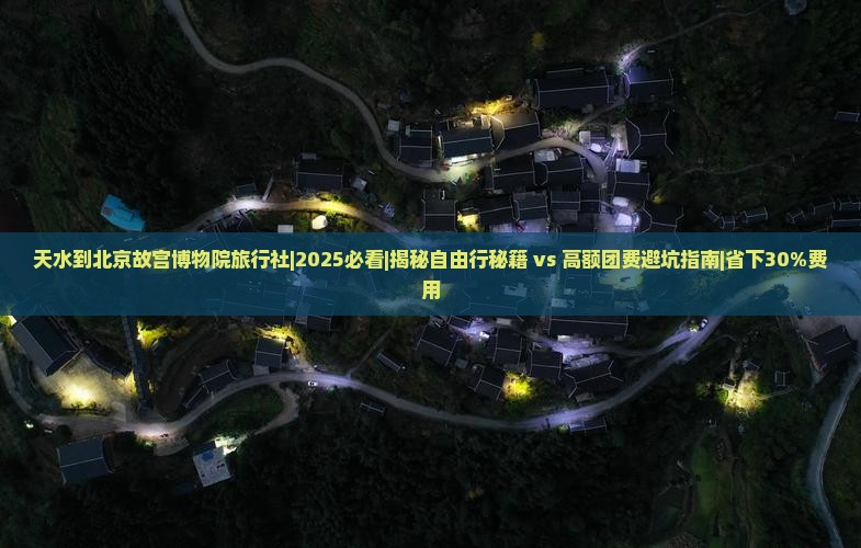 天水到北京故宫博物院旅行社