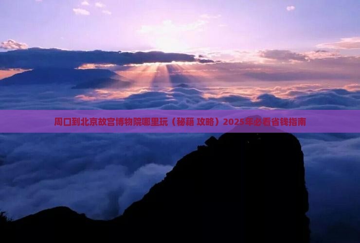 周口到北京故宫博物院哪里玩