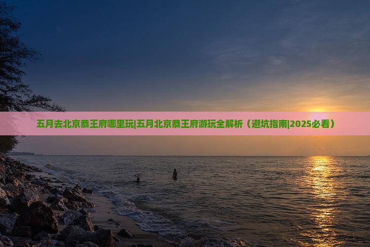 五月去北京恭王府哪里玩