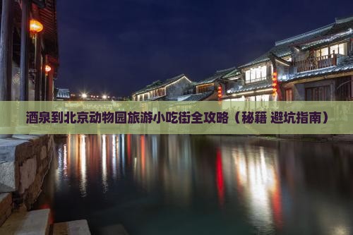 酒泉到北京动物园旅游小吃