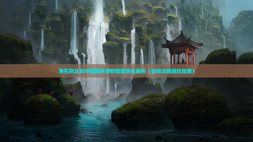 黄石到北京中国国家博物馆哪里玩