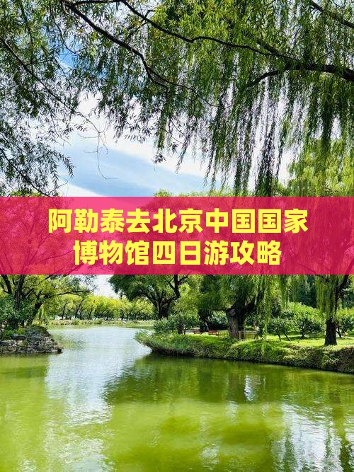 阿泰勒去北京中国国家博物馆四日游