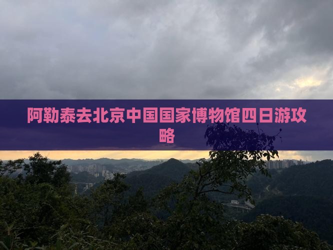 阿泰勒去北京中国国家博物馆四日游